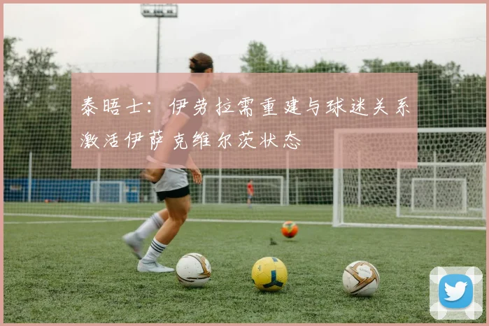 泰晤士：伊劳拉需重建与球迷关系激活伊萨克维尔茨状态