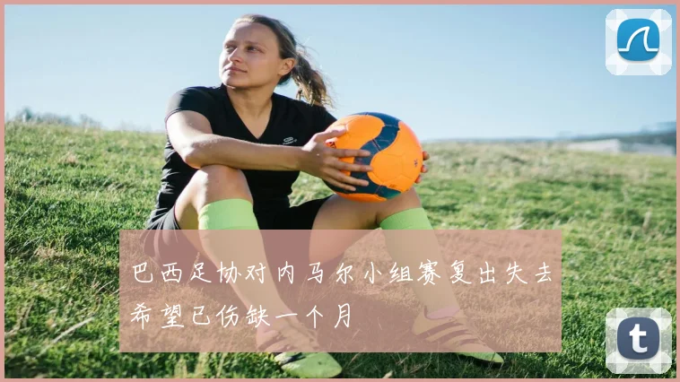 巴西足协对内马尔小组赛复出失去希望已伤缺一个月