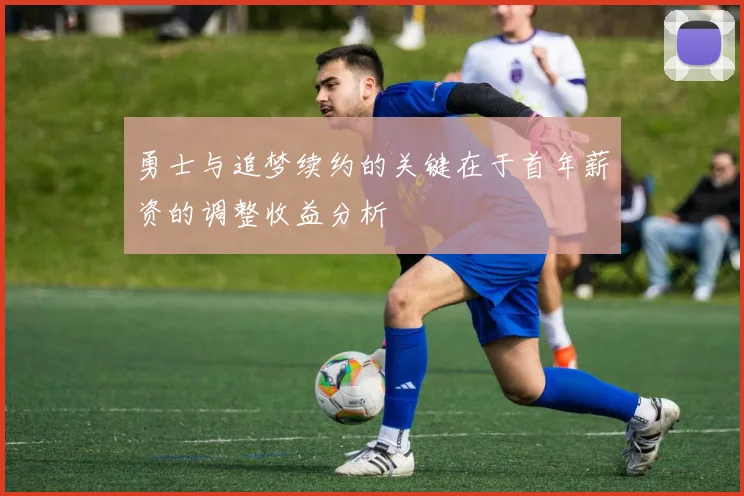 勇士与追梦续约的关键在于首年薪资的调整收益分析