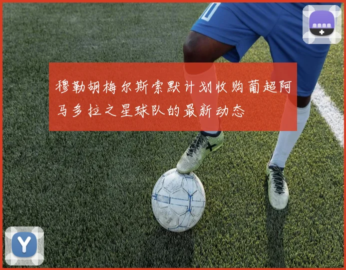 穆勒胡梅尔斯索默计划收购葡超阿马多拉之星球队的最新动态